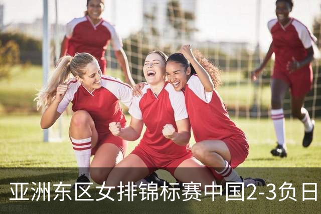 亚洲东区女排锦标赛中国2-3负日本 小组第二进4强