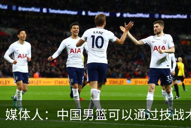 媒体人：中国男篮可以通过技战术多杀伤错位 从而压制日本男篮