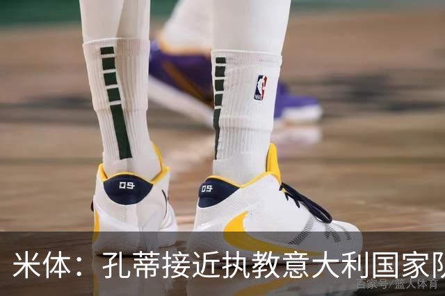 米体：孔蒂接近执教意大利国家队，将签4年合同冲击下届世界杯