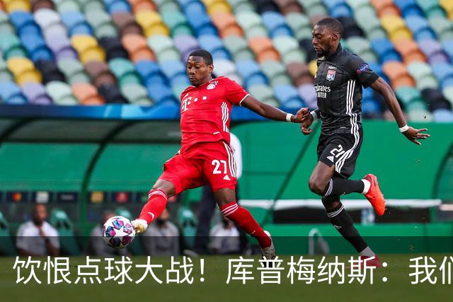 饮恨点球大战！库普梅纳斯：我们几乎每天都练点球，不是重视不够